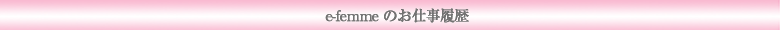 e-femmeのお仕事履歴